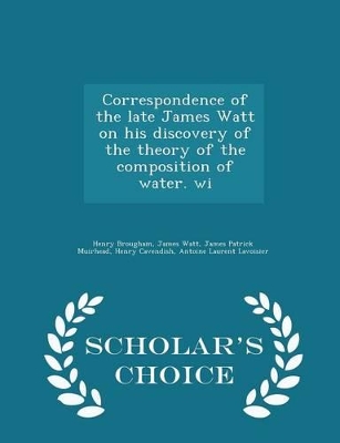 Book cover for Correspondence of the Late James Watt on His Discovery of the Theory of the Composition of Water. Wi - Scholar's Choice Edition