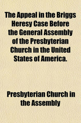 Cover of The Appeal in the Briggs Heresy Case Before the General Assembly of the Presbyterian Church in the United States of America.