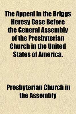 Book cover for The Appeal in the Briggs Heresy Case Before the General Assembly of the Presbyterian Church in the United States of America.