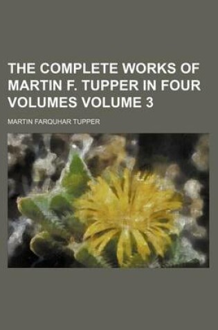 Cover of The Complete Works of Martin F. Tupper in Four Volumes Volume 3