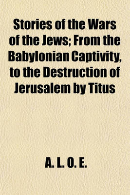 Book cover for Stories of the Wars of the Jews; From the Babylonian Captivity, to the Destruction of Jerusalem by Titus