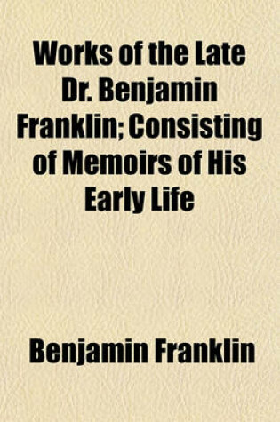 Cover of Works of the Late Dr. Benjamin Franklin; Consisting of Memoirs of His Early Life