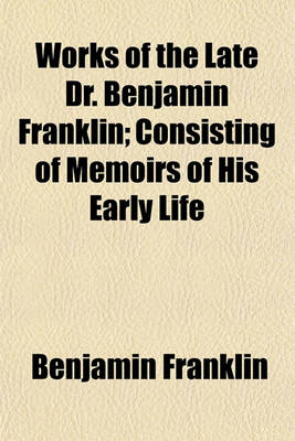 Book cover for Works of the Late Dr. Benjamin Franklin; Consisting of Memoirs of His Early Life