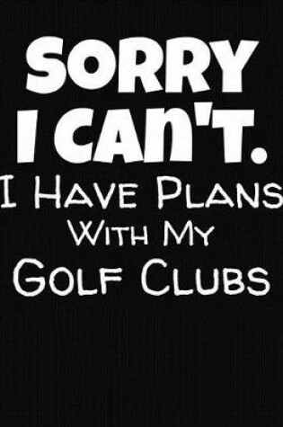 Cover of Sorry I Can't I Have Plans With My Golf Clubs