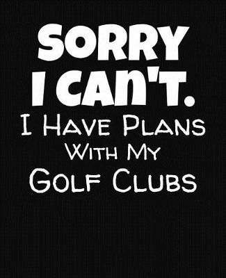 Book cover for Sorry I Can't I Have Plans With My Golf Clubs