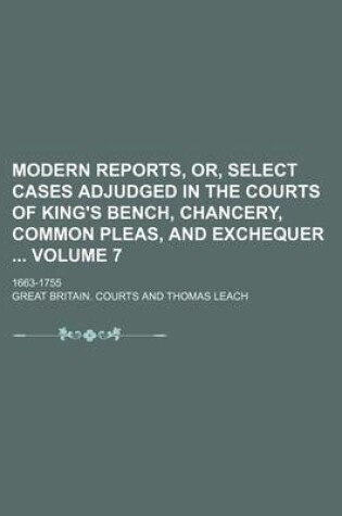 Cover of Modern Reports, Or, Select Cases Adjudged in the Courts of King's Bench, Chancery, Common Pleas, and Exchequer Volume 7; 1663-1755