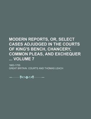 Book cover for Modern Reports, Or, Select Cases Adjudged in the Courts of King's Bench, Chancery, Common Pleas, and Exchequer Volume 7; 1663-1755