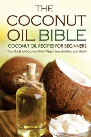 Cover of The Coconut Oil Bible - Coconut Oil Recipes for Beginners