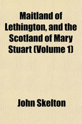 Cover of Maitland of Lethington, and the Scotland of Mary Stuart (Volume 1)