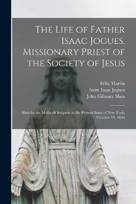 Book cover for The Life of Father Isaac Jogues, Missionary Priest of the Society of Jesus [microform]