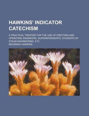 Book cover for Hawkins' Indicator Catechism; A Practical Treatise for the Use of Erecting and Operating Engineers, Superintendents, Students of Steam Engineering, Etc