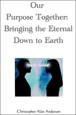 Book cover for Our Purpose Together: Bringing the Eternal Down to Earth