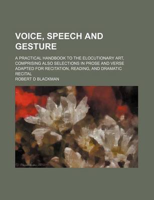 Book cover for Voice, Speech and Gesture; A Practical Handbook to the Elocutionary Art, Comprising Also Selections in Prose and Verse Adapted for Recitation, Reading, and Dramatic Recital