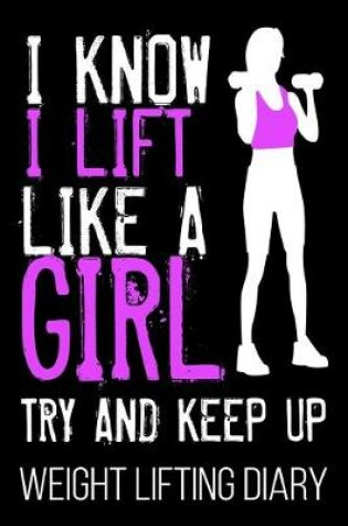 Cover of I Know I Lift Like A Girl Try And Keep Up Weight Lifting Diary