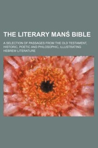 Cover of The Literary Man Bible; A Selection of Passages from the Old Testament, Historic, Poetic and Philosophic, Illustrating Hebrew Literature