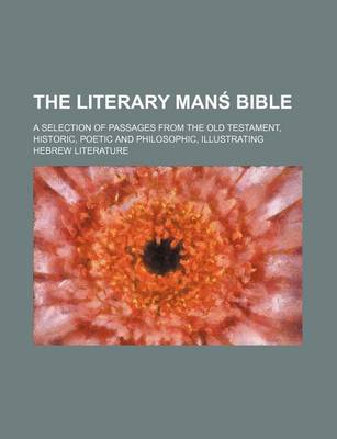 Book cover for The Literary Man Bible; A Selection of Passages from the Old Testament, Historic, Poetic and Philosophic, Illustrating Hebrew Literature