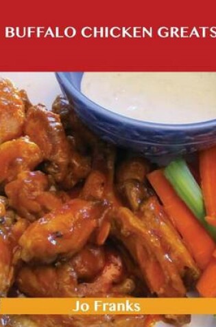 Cover of Buffalo Chicken Greats: Delicious Buffalo Chicken Recipes, the Top 62 Buffalo Chicken Recipes