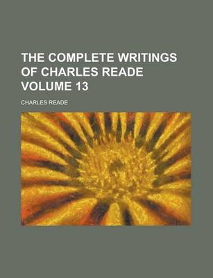 Book cover for The Complete Writings of Charles Reade Volume 13