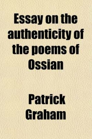 Cover of Essay on the Authenticity of the Poems of Ossian; In Which the Objections of Malcolm Laing, Esq. Are Particularly Considered and Refuted