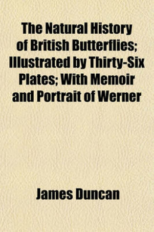 Cover of The Natural History of British Butterflies; Illustrated by Thirty-Six Plates; With Memoir and Portrait of Werner