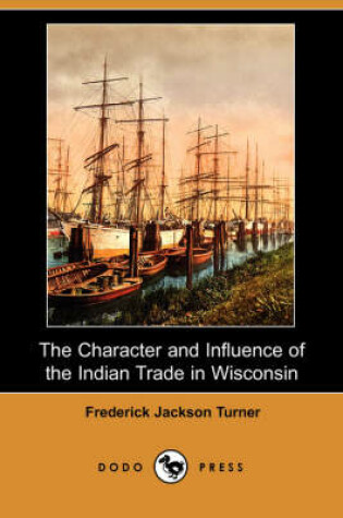 Cover of The Character and Influence of the Indian Trade in Wisconsin (Dodo Press)