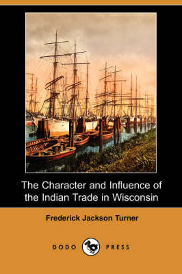 Book cover for The Character and Influence of the Indian Trade in Wisconsin (Dodo Press)