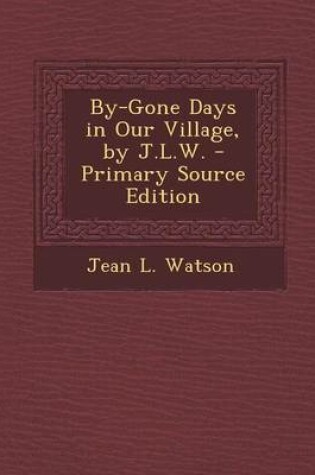 Cover of By-Gone Days in Our Village, by J.L.W.