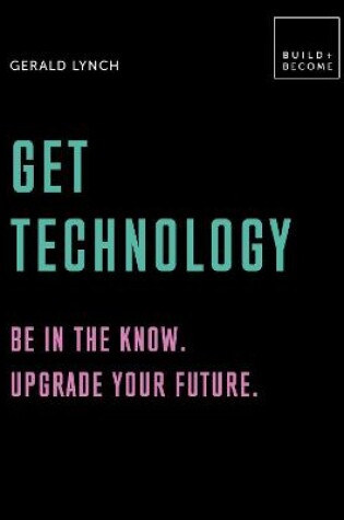 Cover of Get Technology: Be in the know. Upgrade your future