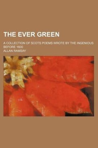 Cover of The Ever Green; A Collection of Scots Poems Wrote by the Ingenious Before 1600