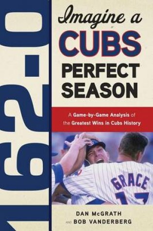 Cover of 162-0: Imagine a Cubs Perfect Season: A Game-By-Game Anaylsis of the Greatest Wins in Cubs History