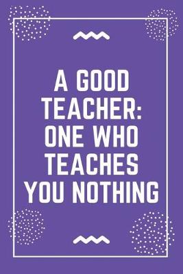 Book cover for A good teacher one who teaches you nothing