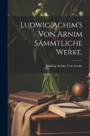 Cover of Ludwig Achim's von Arnim Sämmtliche Werke.