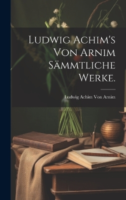 Book cover for Ludwig Achim's von Arnim Sämmtliche Werke.
