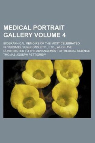 Cover of Medical Portrait Gallery Volume 4; Biographical Memoirs of the Most Celebrated Physicians, Surgeons, Etc., Etc., Who Have Contributed to the Advancement of Medical Science