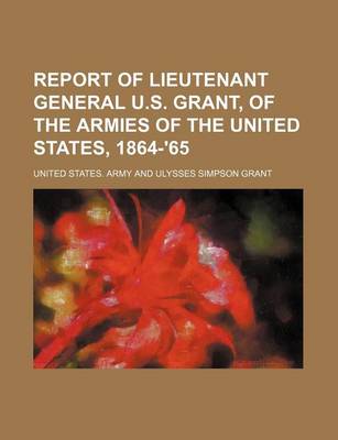 Book cover for Report of Lieutenant General U.S. Grant, of the Armies of the United States, 1864-'65
