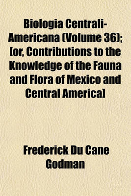 Book cover for Biologia Centrali-Americana (Volume 36); [Or, Contributions to the Knowledge of the Fauna and Flora of Mexico and Central America]