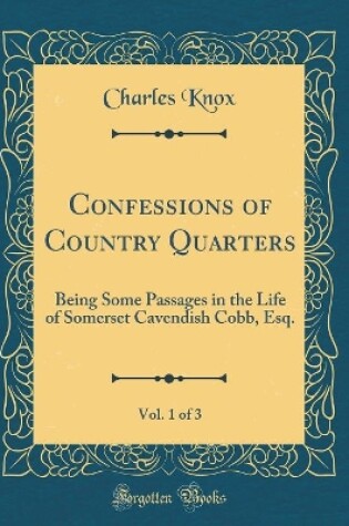 Cover of Confessions of Country Quarters, Vol. 1 of 3: Being Some Passages in the Life of Somerset Cavendish Cobb, Esq. (Classic Reprint)