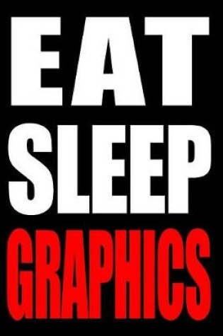 Cover of Eat Sleep Graphics Gift Notebook for a Audiovisual Graphic Designer, Medium Ruled Journal