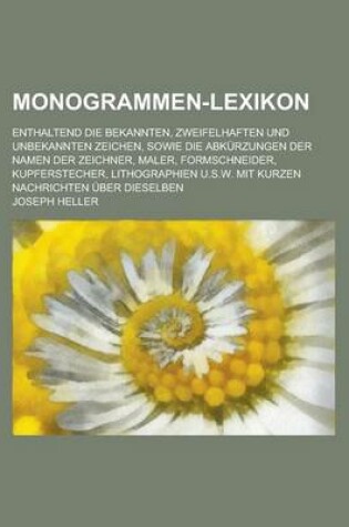 Cover of Monogrammen-Lexikon; Enthaltend Die Bekannten, Zweifelhaften Und Unbekannten Zeichen, Sowie Die Abkurzungen Der Namen Der Zeichner, Maler, Formschneid