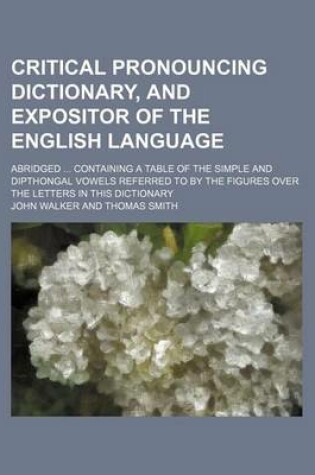 Cover of Critical Pronouncing Dictionary, and Expositor of the English Language; Abridged Containing a Table of the Simple and Dipthongal Vowels Referred to by the Figures Over the Letters in This Dictionary