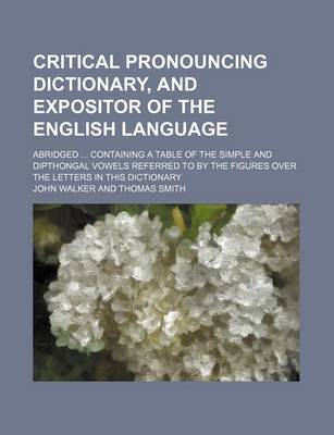 Book cover for Critical Pronouncing Dictionary, and Expositor of the English Language; Abridged Containing a Table of the Simple and Dipthongal Vowels Referred to by the Figures Over the Letters in This Dictionary