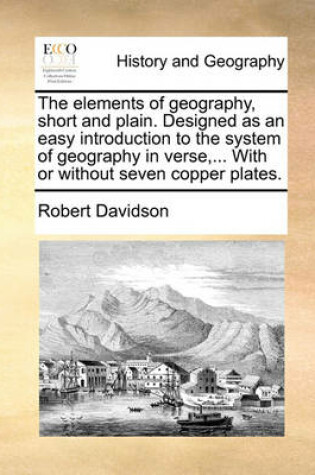 Cover of The Elements of Geography, Short and Plain. Designed as an Easy Introduction to the System of Geography in Verse, ... with or Without Seven Copper Plates.