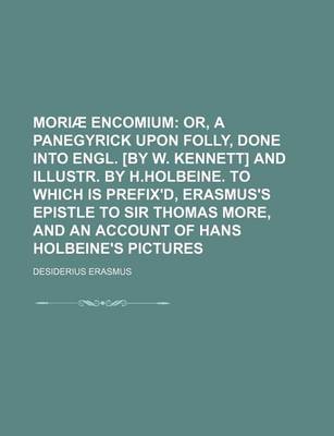 Book cover for Moriae Encomium; Or, a Panegyrick Upon Folly, Done Into Engl. [By W. Kennett] and Illustr. by H.Holbeine. to Which Is Prefix'd, Erasmus's Epistle to Sir Thomas More, and an Account of Hans Holbeine's Pictures