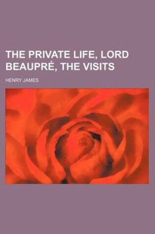 Cover of The Private Life, Lord Beaupr, the Visits