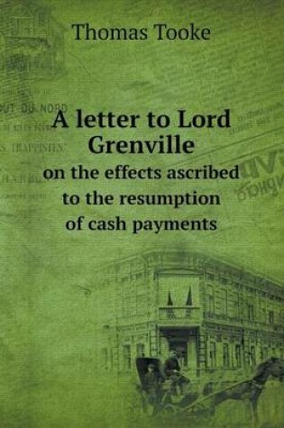 Cover of A letter to Lord Grenville on the effects ascribed to the resumption of cash payments