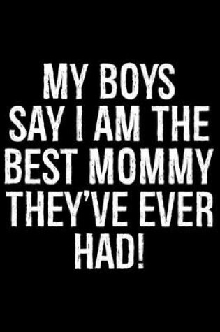 Cover of My Boys Say I Am The Best Mommy They've Ever Had!