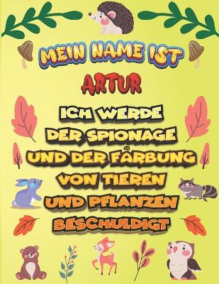 Book cover for Mein Name ist Artur Ich werde der Spionage und der Farbung von Tieren und Pflanzen beschuldigt