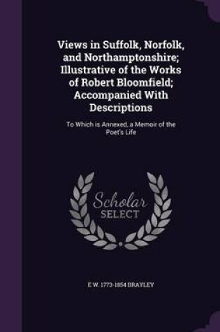 Cover of Views in Suffolk, Norfolk, and Northamptonshire; Illustrative of the Works of Robert Bloomfield; Accompanied with Descriptions