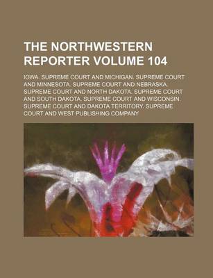 Book cover for The Northwestern Reporter Volume 104