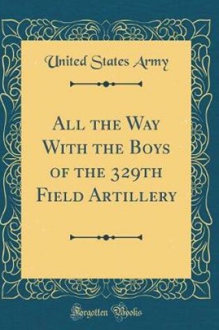 Cover of All the Way with the Boys of the 329th Field Artillery (Classic Reprint)